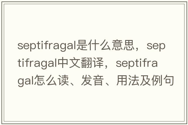 septifragal是什么意思，septifragal中文翻譯，septifragal怎么讀、發(fā)音、用法及例句