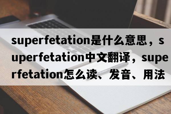 superfetation是什么意思，superfetation中文翻譯，superfetation怎么讀、發(fā)音、用法及例句