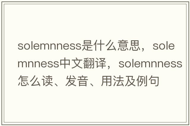 solemnness是什么意思，solemnness中文翻譯，solemnness怎么讀、發(fā)音、用法及例句