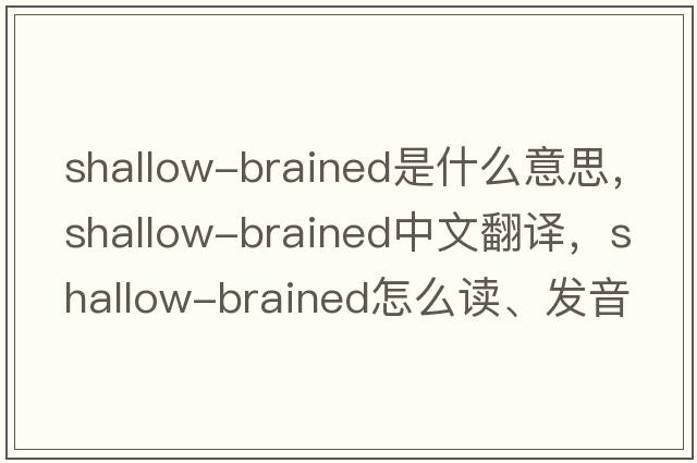 shallow-brained是什么意思，shallow-brained中文翻譯，shallow-brained怎么讀、發(fā)音、用法及例句