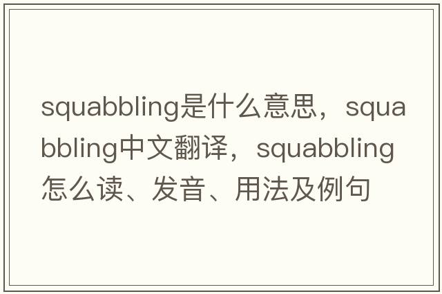 squabbling是什么意思，squabbling中文翻譯，squabbling怎么讀、發(fā)音、用法及例句