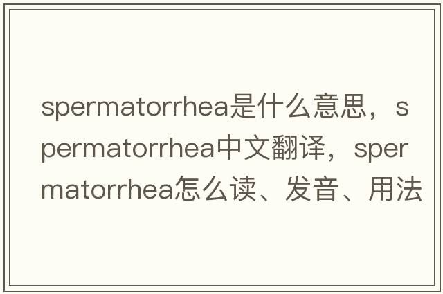 spermatorrhea是什么意思，spermatorrhea中文翻譯，spermatorrhea怎么讀、發(fā)音、用法及例句