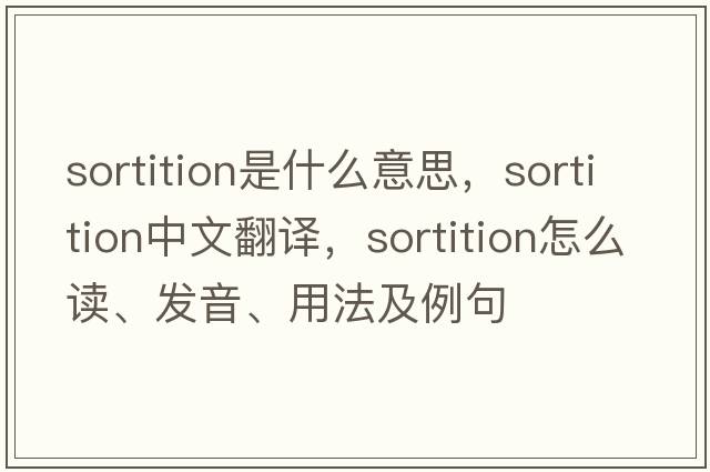 sortition是什么意思，sortition中文翻譯，sortition怎么讀、發(fā)音、用法及例句