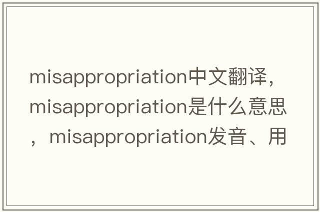 misappropriation中文翻譯，misappropriation是什么意思，misappropriation發(fā)音、用法及例句