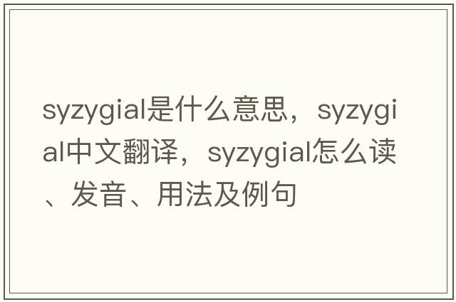 syzygial是什么意思，syzygial中文翻譯，syzygial怎么讀、發(fā)音、用法及例句