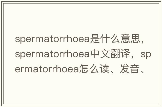 spermatorrhoea是什么意思，spermatorrhoea中文翻譯，spermatorrhoea怎么讀、發(fā)音、用法及例句