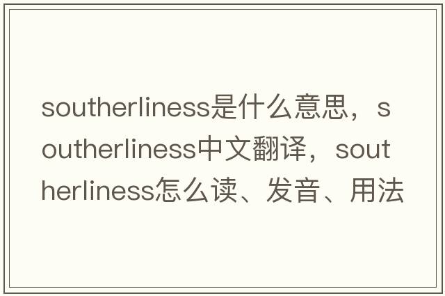 southerliness是什么意思，southerliness中文翻譯，southerliness怎么讀、發(fā)音、用法及例句