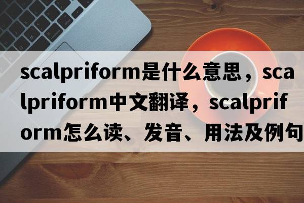 scalpriform是什么意思，scalpriform中文翻譯，scalpriform怎么讀、發(fā)音、用法及例句