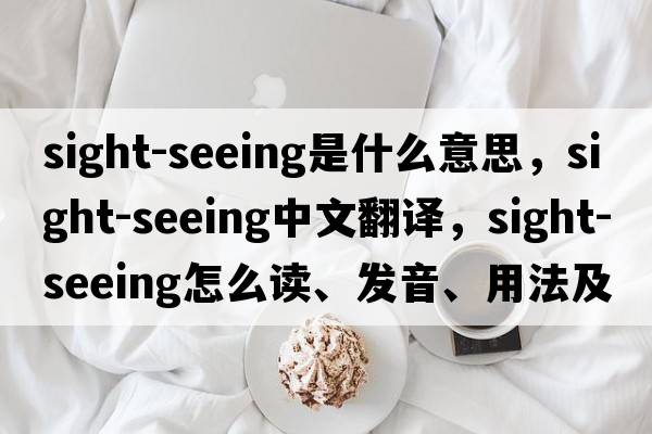 sight-seeing是什么意思，sight-seeing中文翻譯，sight-seeing怎么讀、發(fā)音、用法及例句