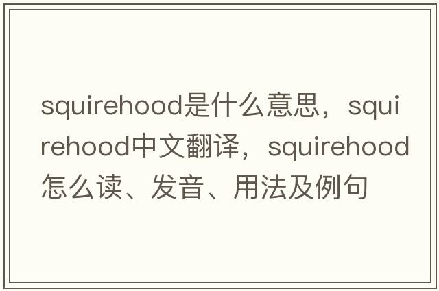 squirehood是什么意思，squirehood中文翻譯，squirehood怎么讀、發(fā)音、用法及例句