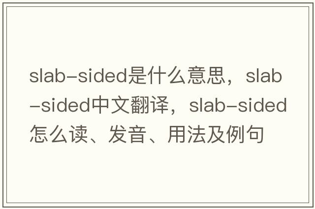 slab-sided是什么意思，slab-sided中文翻譯，slab-sided怎么讀、發(fā)音、用法及例句