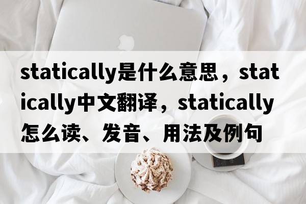statically是什么意思，statically中文翻譯，statically怎么讀、發(fā)音、用法及例句