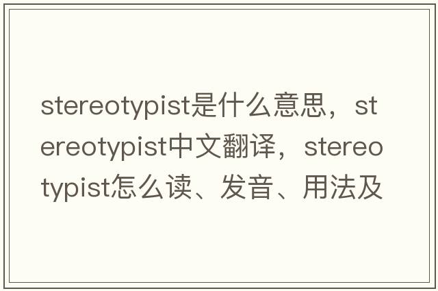 stereotypist是什么意思，stereotypist中文翻譯，stereotypist怎么讀、發(fā)音、用法及例句