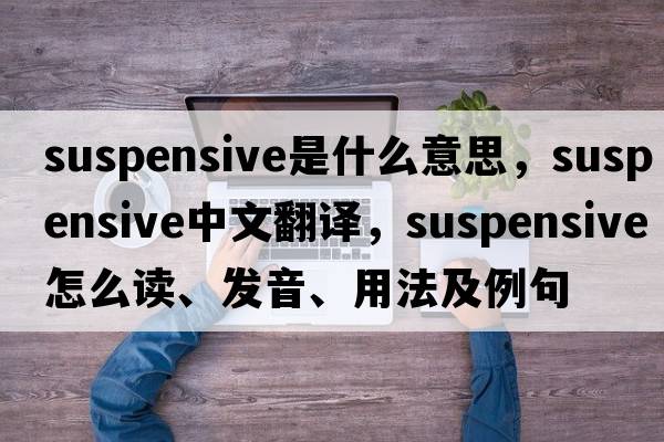 suspensive是什么意思，suspensive中文翻譯，suspensive怎么讀、發(fā)音、用法及例句