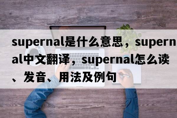 supernal是什么意思，supernal中文翻譯，supernal怎么讀、發(fā)音、用法及例句
