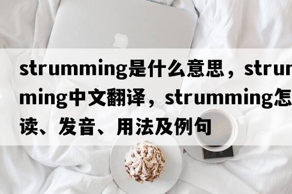 strumming是什么意思，strumming中文翻譯，strumming怎么讀、發(fā)音、用法及例句