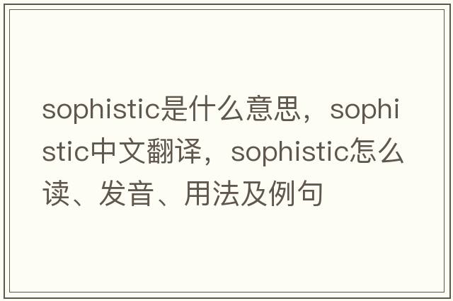 sophistic是什么意思，sophistic中文翻譯，sophistic怎么讀、發(fā)音、用法及例句