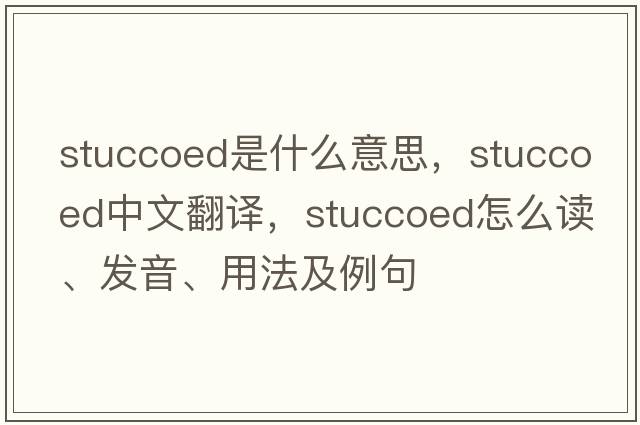 stuccoed是什么意思，stuccoed中文翻譯，stuccoed怎么讀、發(fā)音、用法及例句