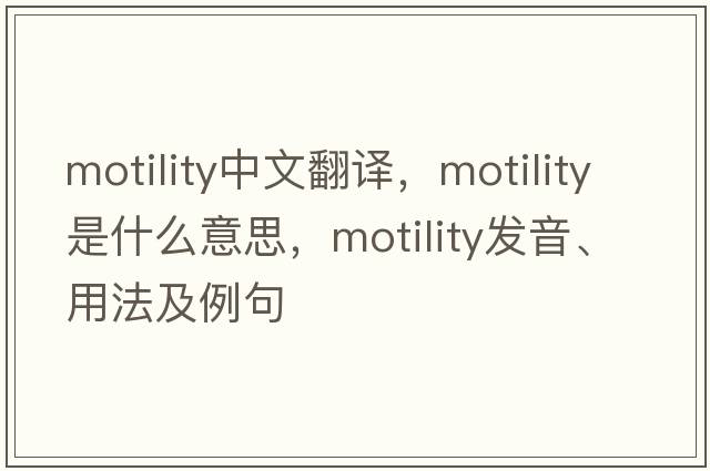 motility中文翻譯，motility是什么意思，motility發(fā)音、用法及例句