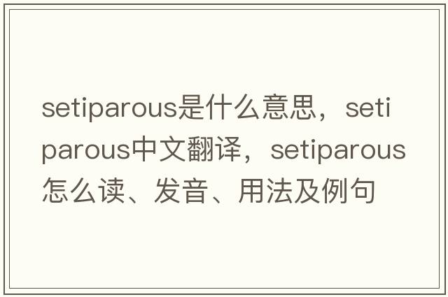 setiparous是什么意思，setiparous中文翻譯，setiparous怎么讀、發(fā)音、用法及例句