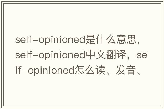 self-opinioned是什么意思，self-opinioned中文翻譯，self-opinioned怎么讀、發(fā)音、用法及例句