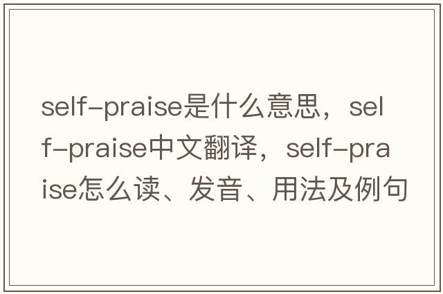 self-praise是什么意思，self-praise中文翻譯，self-praise怎么讀、發(fā)音、用法及例句