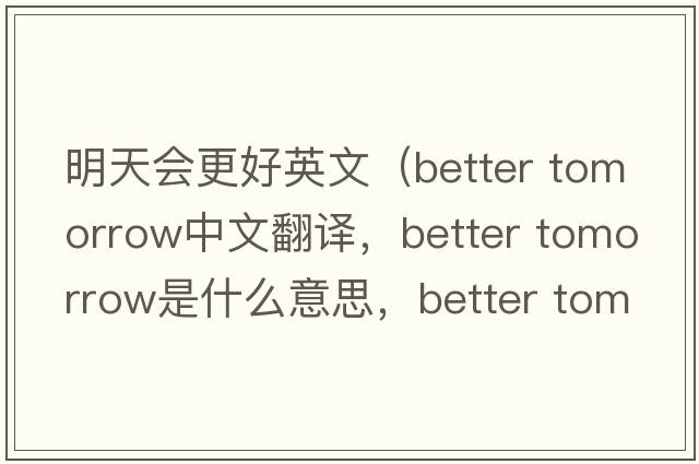 明天會更好英文（better tomorrow中文翻譯，better tomorrow是什么意思，better tomorrow發(fā)音、用法及例句）