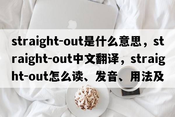 straight-out是什么意思，straight-out中文翻譯，straight-out怎么讀、發(fā)音、用法及例句