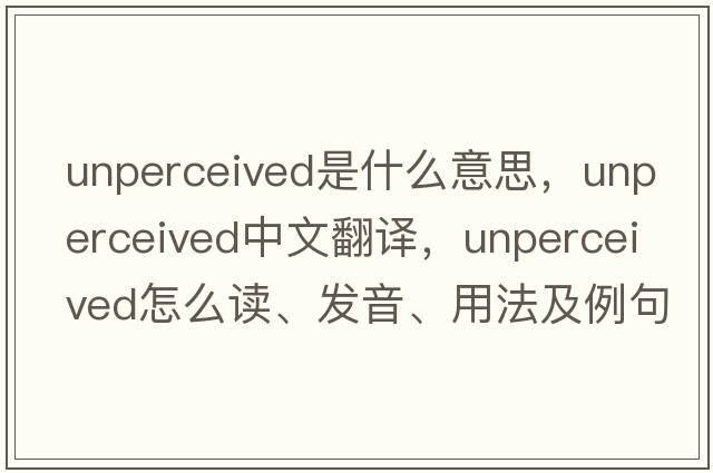 unperceived是什么意思，unperceived中文翻譯，unperceived怎么讀、發(fā)音、用法及例句