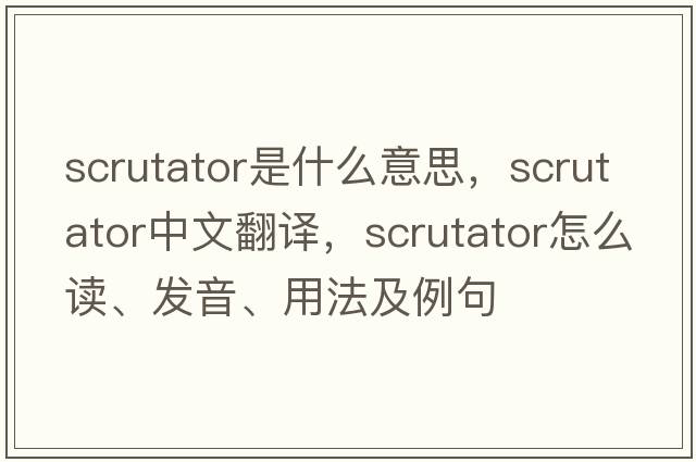 scrutator是什么意思，scrutator中文翻譯，scrutator怎么讀、發(fā)音、用法及例句