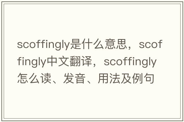 scoffingly是什么意思，scoffingly中文翻譯，scoffingly怎么讀、發(fā)音、用法及例句