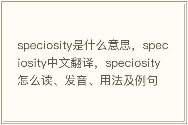 speciosity是什么意思，speciosity中文翻譯，speciosity怎么讀、發(fā)音、用法及例句