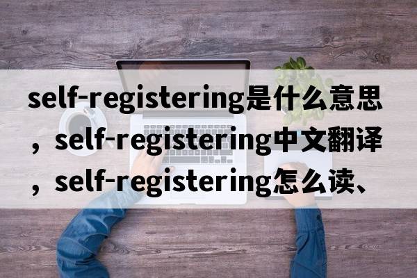 self-registering是什么意思，self-registering中文翻譯，self-registering怎么讀、發(fā)音、用法及例句