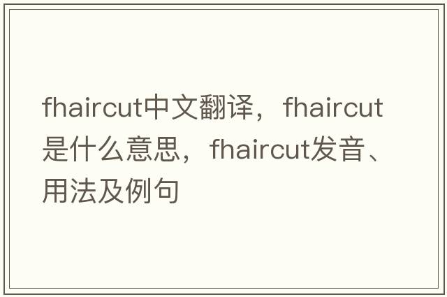 fhaircut中文翻譯，fhaircut是什么意思，fhaircut發(fā)音、用法及例句