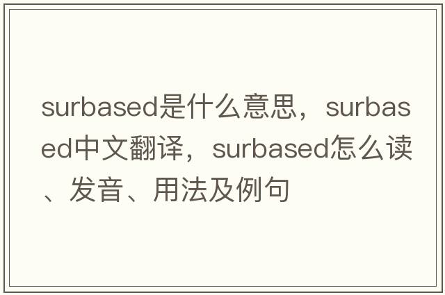 surbased是什么意思，surbased中文翻譯，surbased怎么讀、發(fā)音、用法及例句