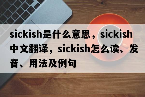 sickish是什么意思，sickish中文翻譯，sickish怎么讀、發(fā)音、用法及例句