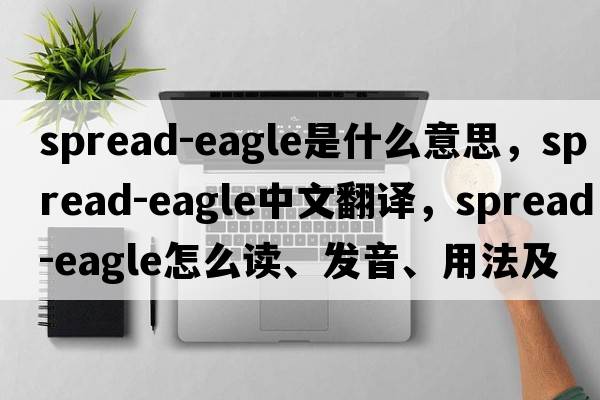 spread-eagle是什么意思，spread-eagle中文翻譯，spread-eagle怎么讀、發(fā)音、用法及例句