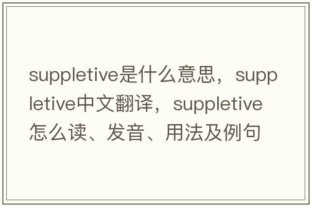 suppletive是什么意思，suppletive中文翻譯，suppletive怎么讀、發(fā)音、用法及例句