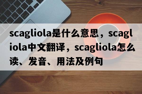 scagliola是什么意思，scagliola中文翻譯，scagliola怎么讀、發(fā)音、用法及例句