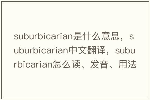 suburbicarian是什么意思，suburbicarian中文翻譯，suburbicarian怎么讀、發(fā)音、用法及例句