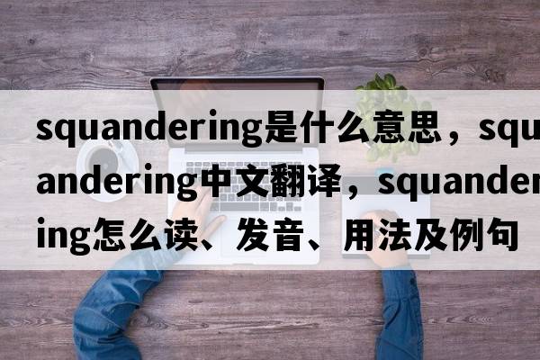 squandering是什么意思，squandering中文翻譯，squandering怎么讀、發(fā)音、用法及例句