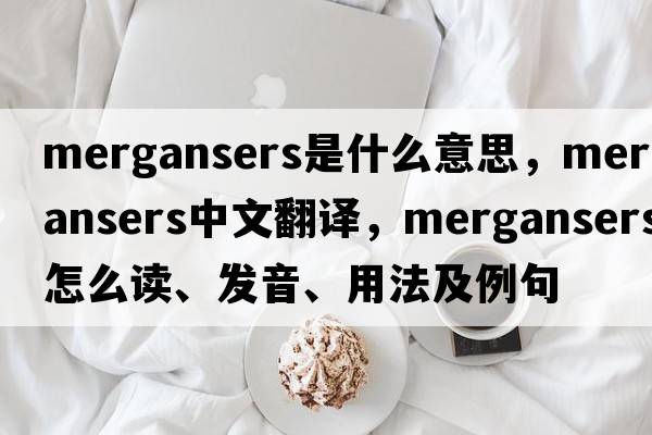 mergansers是什么意思，mergansers中文翻譯，mergansers怎么讀、發(fā)音、用法及例句