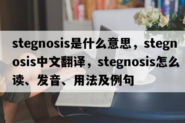 stegnosis是什么意思，stegnosis中文翻譯，stegnosis怎么讀、發(fā)音、用法及例句