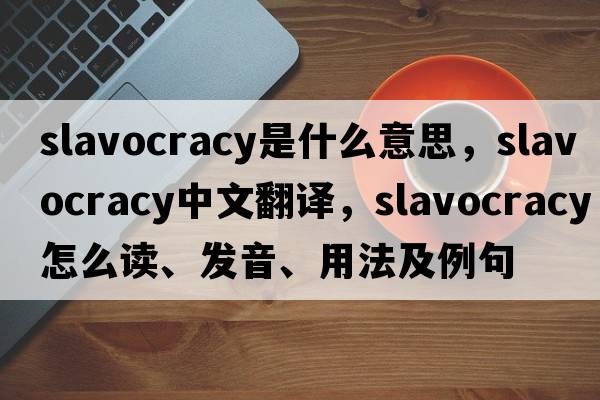 slavocracy是什么意思，slavocracy中文翻譯，slavocracy怎么讀、發(fā)音、用法及例句