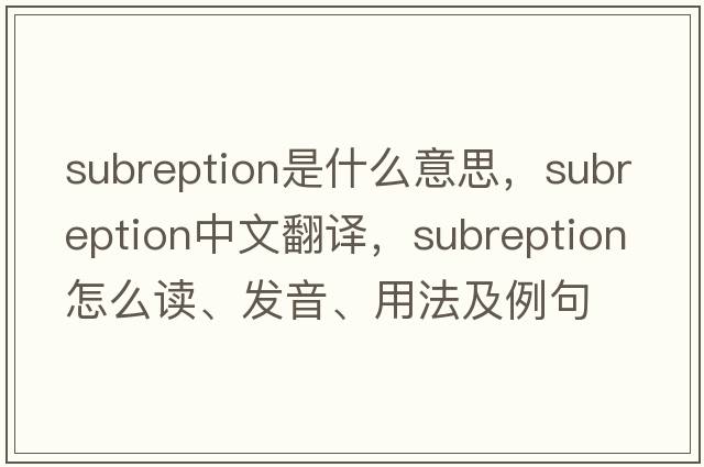 subreption是什么意思，subreption中文翻譯，subreption怎么讀、發(fā)音、用法及例句