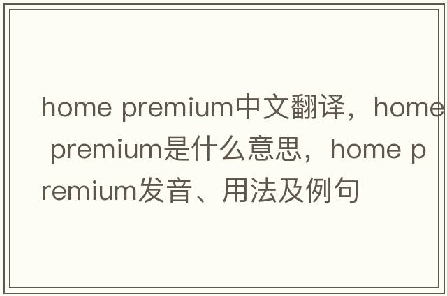 home premium中文翻譯，home premium是什么意思，home premium發(fā)音、用法及例句