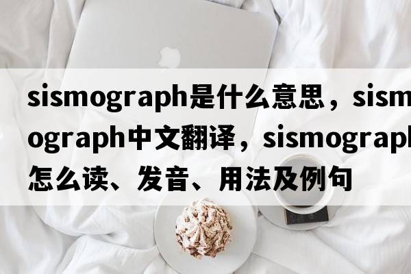 sismograph是什么意思，sismograph中文翻譯，sismograph怎么讀、發(fā)音、用法及例句