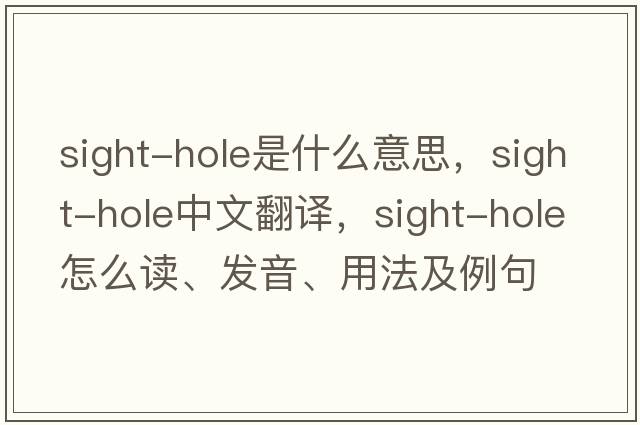 sight-hole是什么意思，sight-hole中文翻譯，sight-hole怎么讀、發(fā)音、用法及例句
