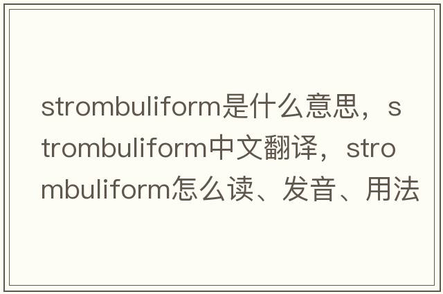 strombuliform是什么意思，strombuliform中文翻譯，strombuliform怎么讀、發(fā)音、用法及例句