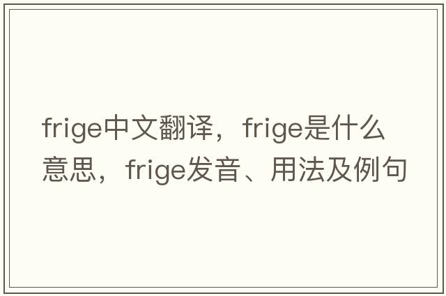 frige中文翻譯，frige是什么意思，frige發(fā)音、用法及例句